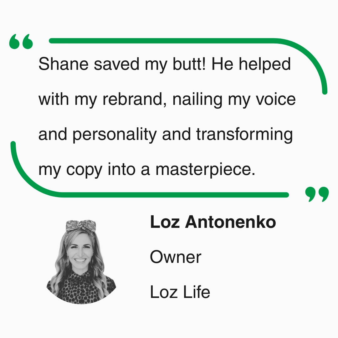 Shane saved my butt! He helped with my rebrand, nailing my voice and personality and transforming my copy into a masterpiece.
